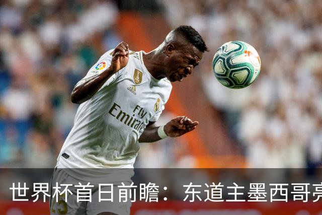 世界杯首日前瞻：东道主墨西哥亮相 亚洲球队迎首秀