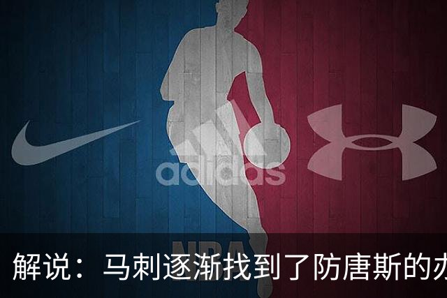 解说：马刺逐渐找到了防唐斯的办法 虽产生新问题但防住他更划算