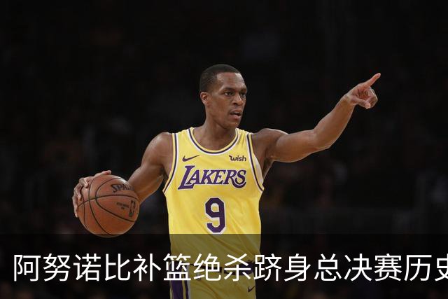 阿努诺比补篮绝杀跻身总决赛历史十佳名场面&仅次于乔丹LBJ魔术师